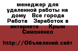 менеджер для удаленной работы на дому - Все города Работа » Заработок в интернете   . Крым,Симоненко